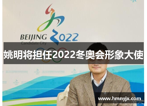姚明将担任2022冬奥会形象大使