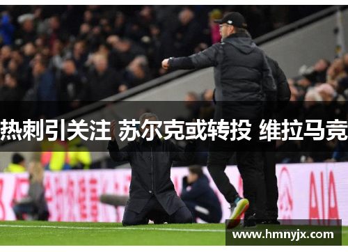 热刺引关注 苏尔克或转投 维拉马竞